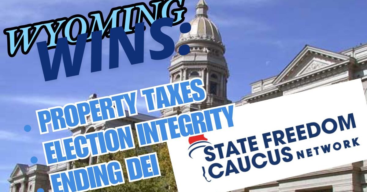 Wyoming Freedom Caucus Secures Key Legislative Wins in State Legislature on Property Taxes, Ending DEI, Election Integrity